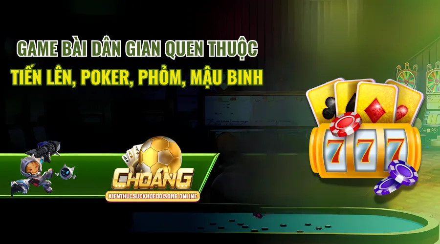Game bài dân gian quen thuộc: Tiến Lên, Poker, Phỏm, Mậu Binh